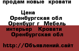 продам новые  кровати › Цена ­ 4 000 - Оренбургская обл., Оренбург г. Мебель, интерьер » Кровати   . Оренбургская обл.